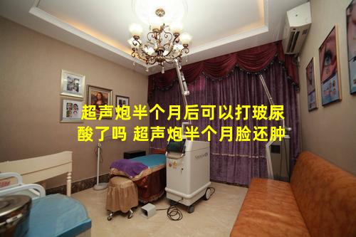 超声炮半个月后可以打玻尿酸了吗 超声炮半个月脸还肿